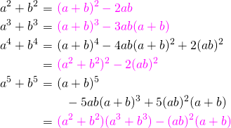 \begin{eqnarray*} a^2+b^2&=&\color{magenta}(a+b)^2-2ab\\ a^3+b^3&=&\color{magenta}(a+b)^3-3ab(a+b)\\ a^4+b^4&=&(a+b)^4-4ab(a+b)^2+2(ab)^2\\ &=&\color{magenta}(a^2+b^2)^2-2(ab)^2\\ a^5+b^5&=&(a+b)^5\\ &&~~-5ab(a+b)^3+5(ab)^2(a+b)\\ &=&\color{magenta}(a^2+b^2)(a^3+b^3)-(ab)^2(a+b)\\ \end{eqnarray*}
